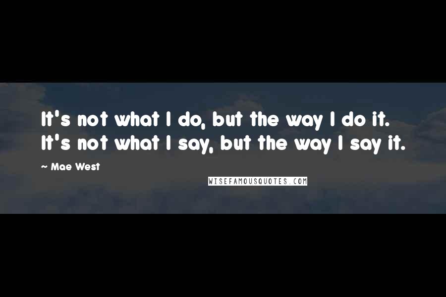 Mae West Quotes: It's not what I do, but the way I do it. It's not what I say, but the way I say it.