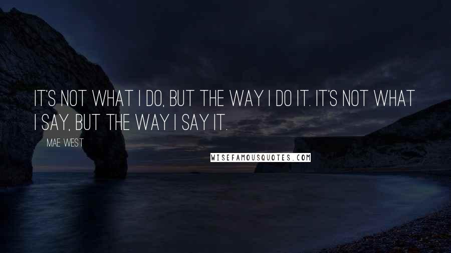 Mae West Quotes: It's not what I do, but the way I do it. It's not what I say, but the way I say it.