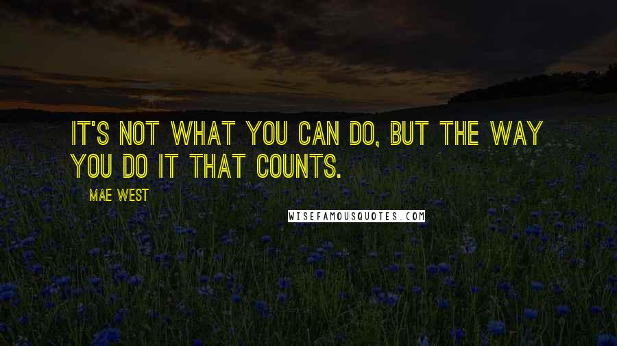 Mae West Quotes: It's not what you can do, but the way you do it that counts.