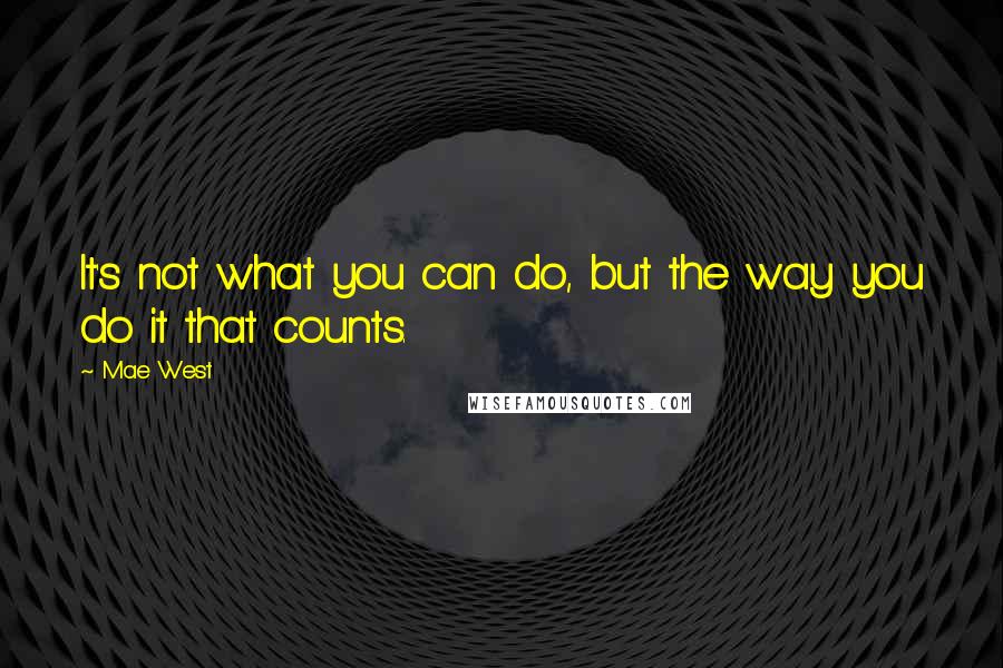 Mae West Quotes: It's not what you can do, but the way you do it that counts.