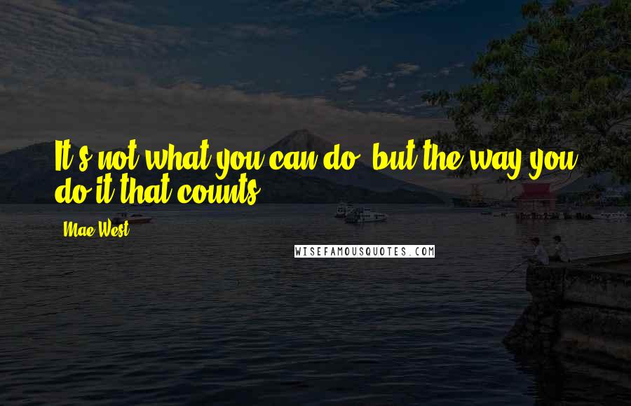 Mae West Quotes: It's not what you can do, but the way you do it that counts.