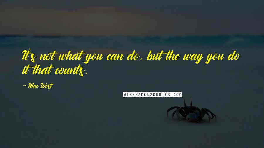 Mae West Quotes: It's not what you can do, but the way you do it that counts.