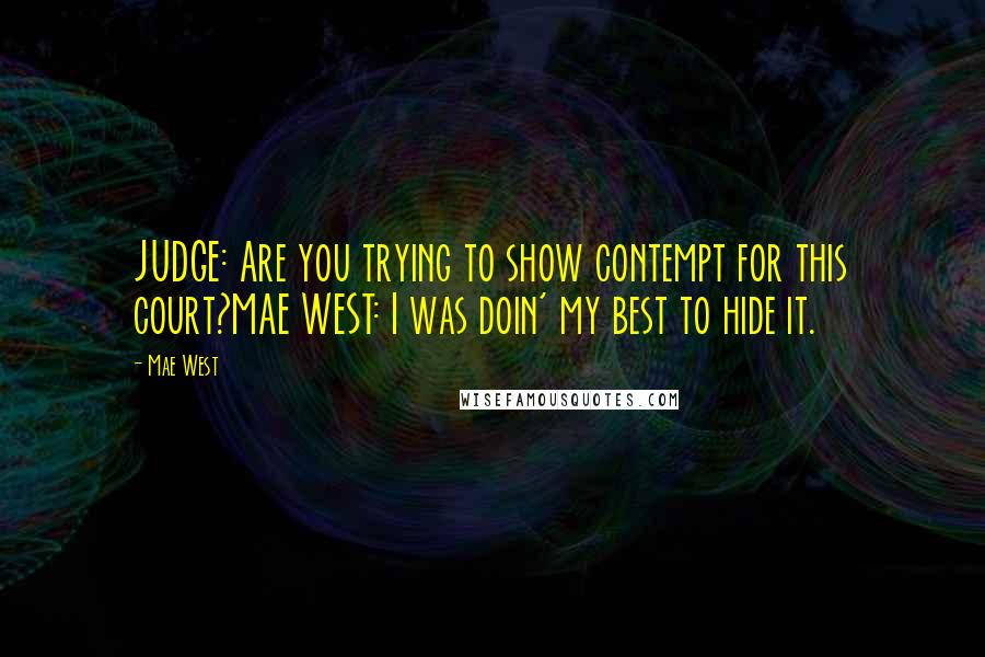 Mae West Quotes: JUDGE: Are you trying to show contempt for this court?MAE WEST: I was doin' my best to hide it.