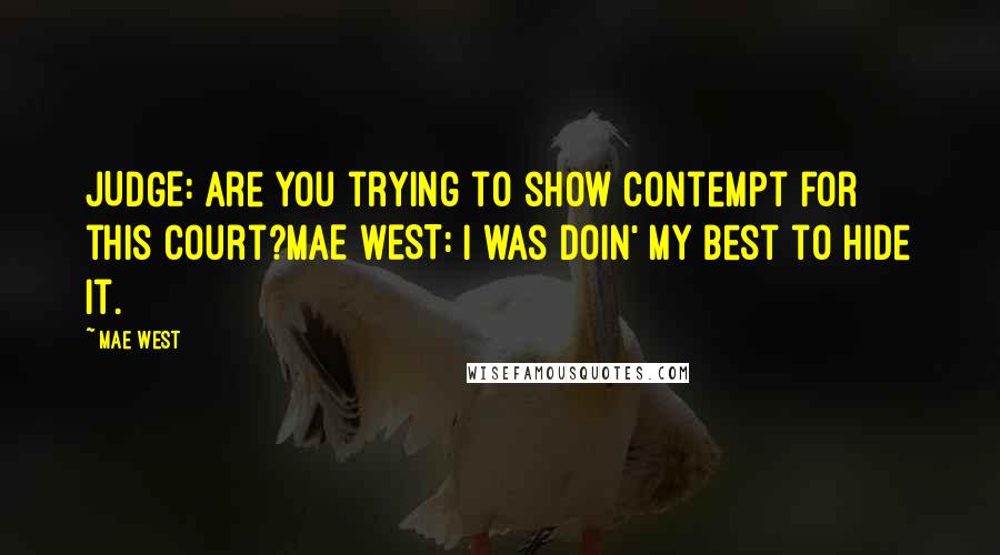 Mae West Quotes: JUDGE: Are you trying to show contempt for this court?MAE WEST: I was doin' my best to hide it.