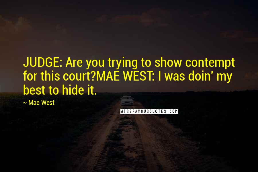 Mae West Quotes: JUDGE: Are you trying to show contempt for this court?MAE WEST: I was doin' my best to hide it.