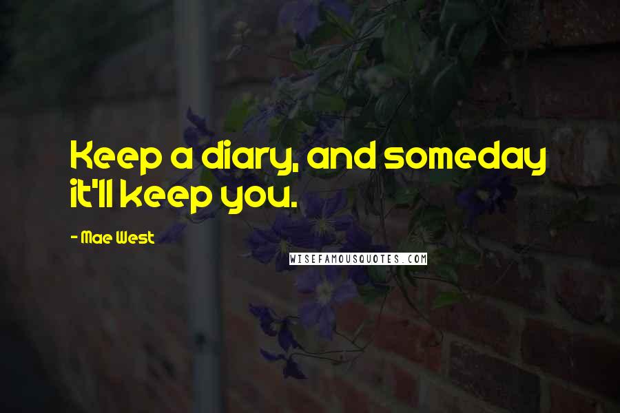 Mae West Quotes: Keep a diary, and someday it'll keep you.