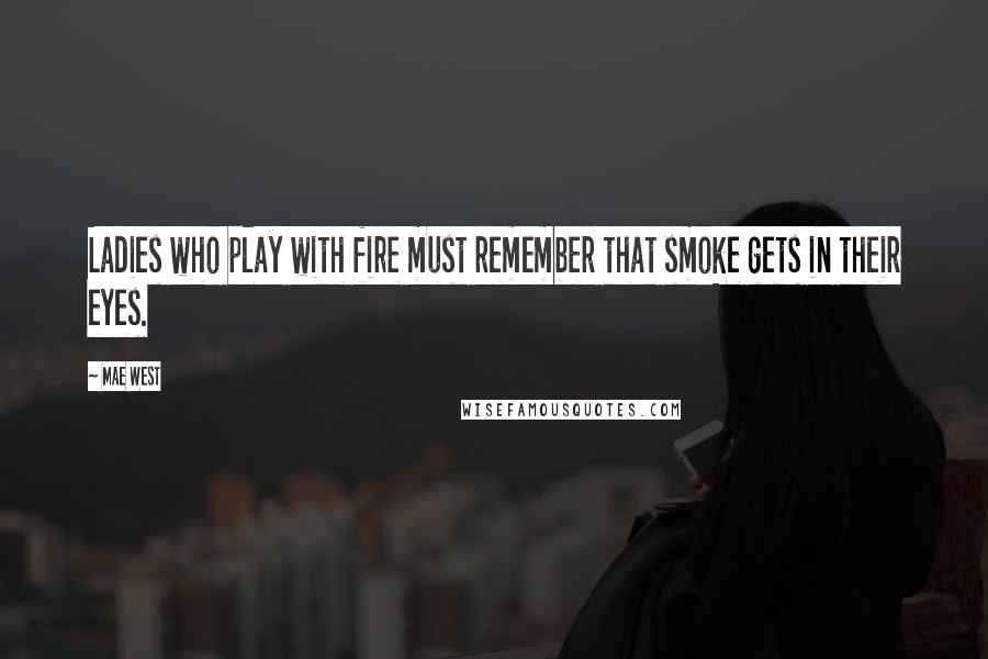 Mae West Quotes: Ladies who play with fire must remember that smoke gets in their eyes.