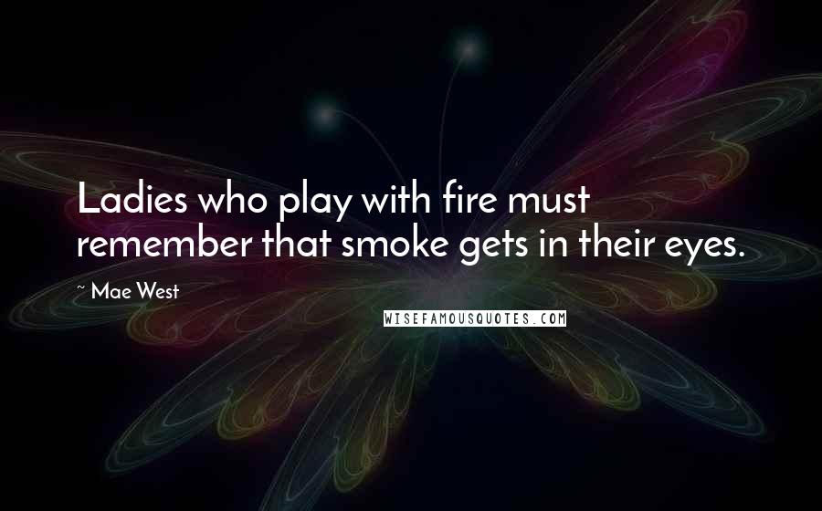 Mae West Quotes: Ladies who play with fire must remember that smoke gets in their eyes.
