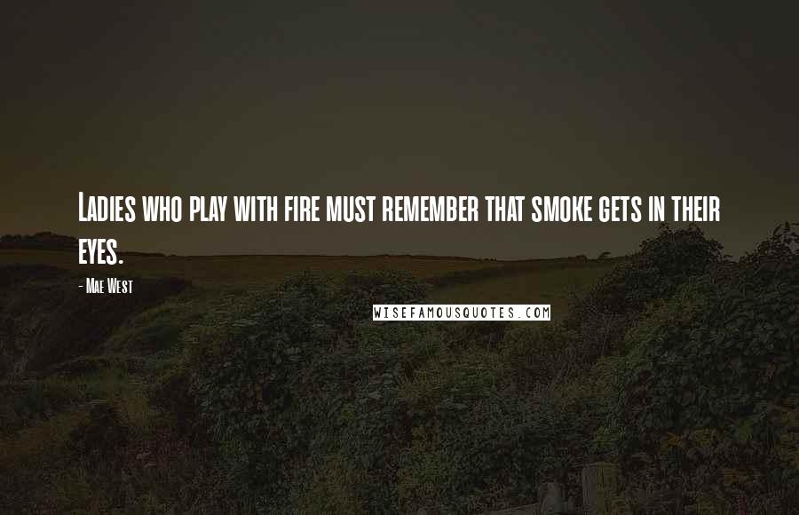 Mae West Quotes: Ladies who play with fire must remember that smoke gets in their eyes.