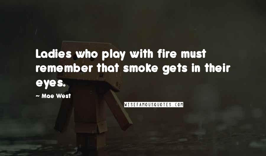 Mae West Quotes: Ladies who play with fire must remember that smoke gets in their eyes.