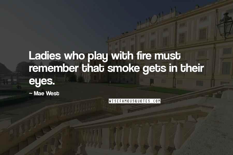 Mae West Quotes: Ladies who play with fire must remember that smoke gets in their eyes.