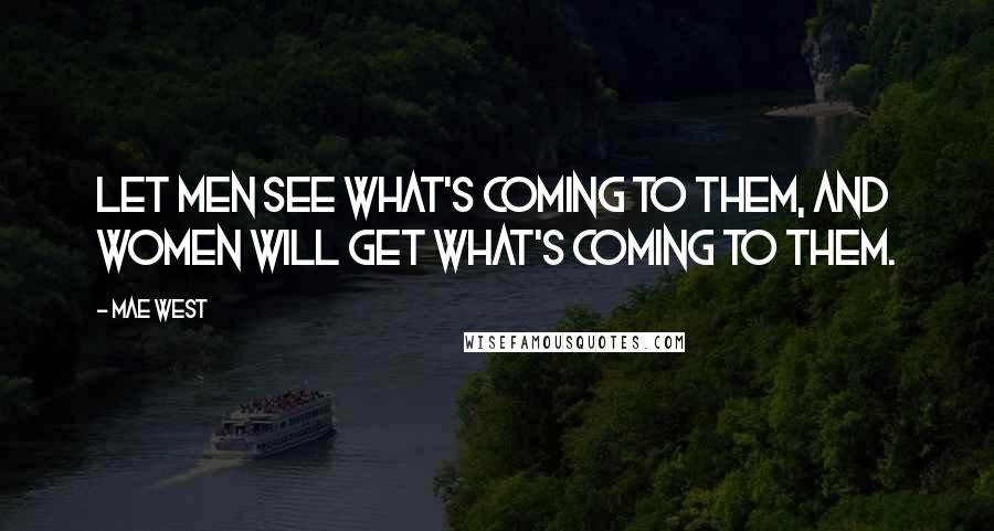 Mae West Quotes: Let men see what's coming to them, and women will get what's coming to them.