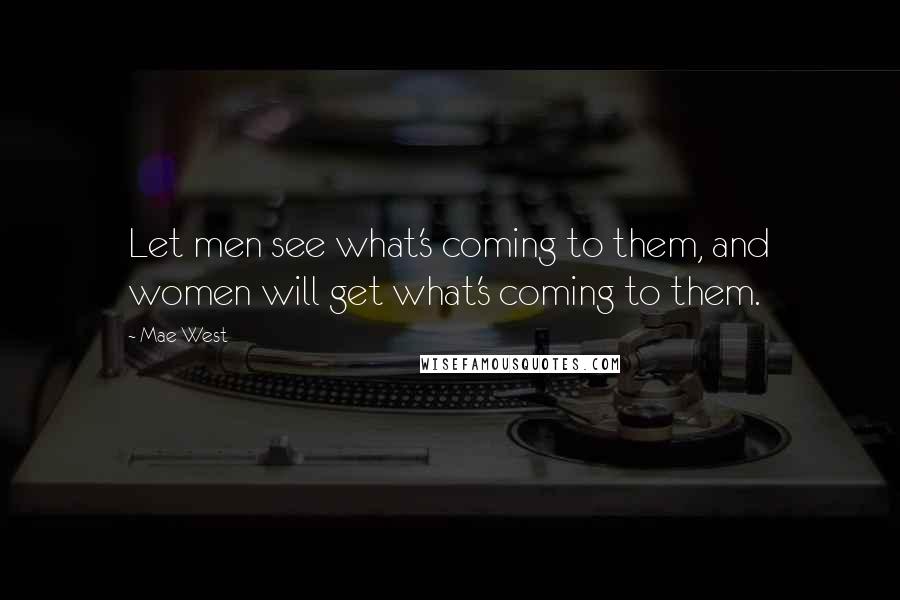 Mae West Quotes: Let men see what's coming to them, and women will get what's coming to them.
