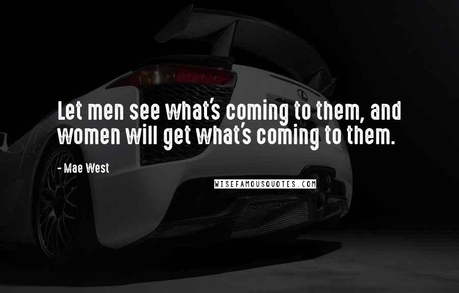 Mae West Quotes: Let men see what's coming to them, and women will get what's coming to them.