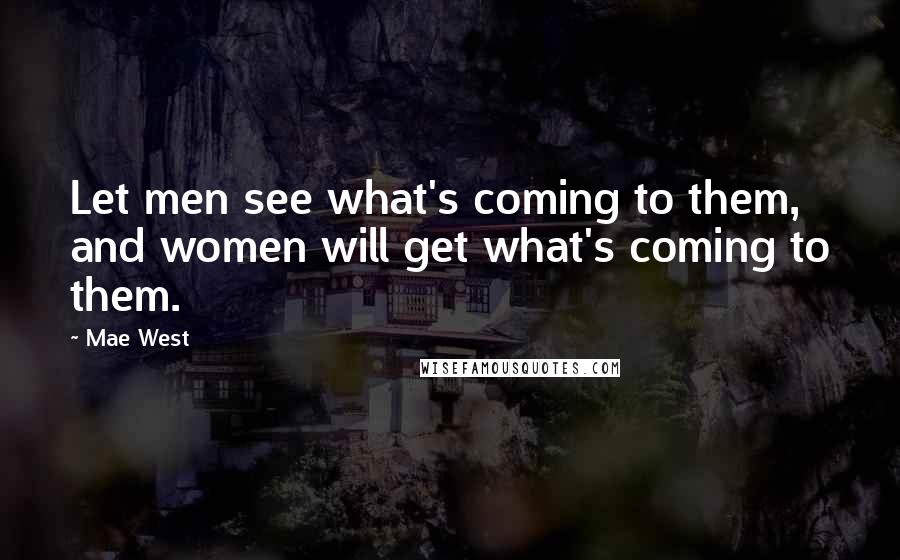 Mae West Quotes: Let men see what's coming to them, and women will get what's coming to them.