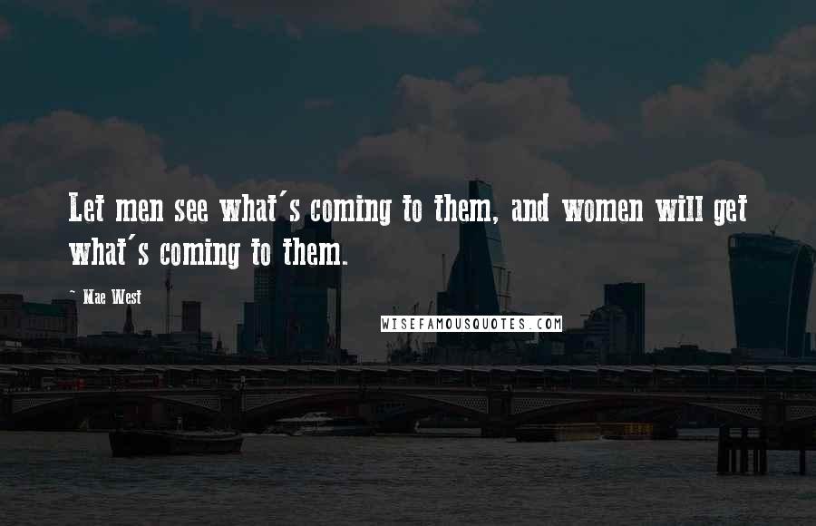 Mae West Quotes: Let men see what's coming to them, and women will get what's coming to them.