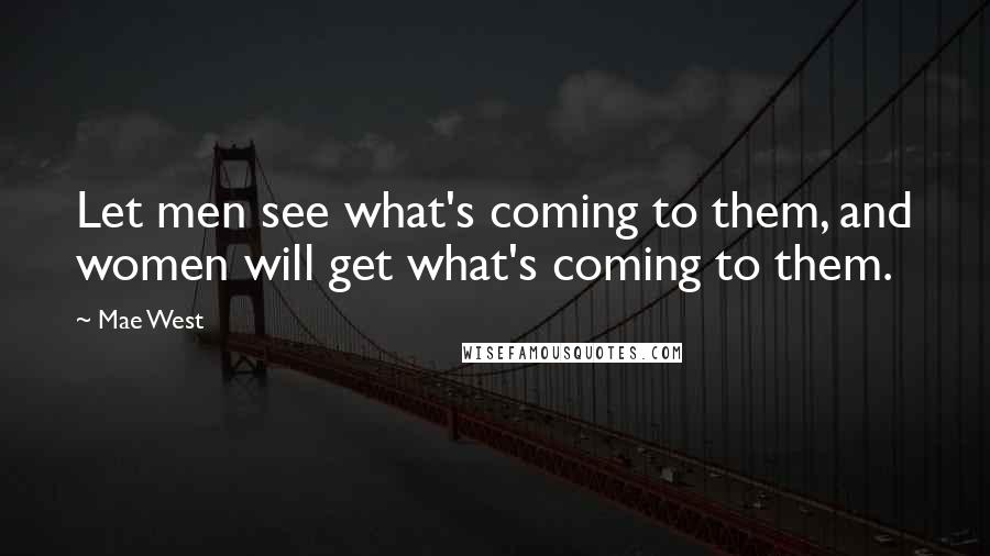 Mae West Quotes: Let men see what's coming to them, and women will get what's coming to them.