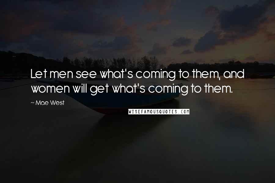 Mae West Quotes: Let men see what's coming to them, and women will get what's coming to them.