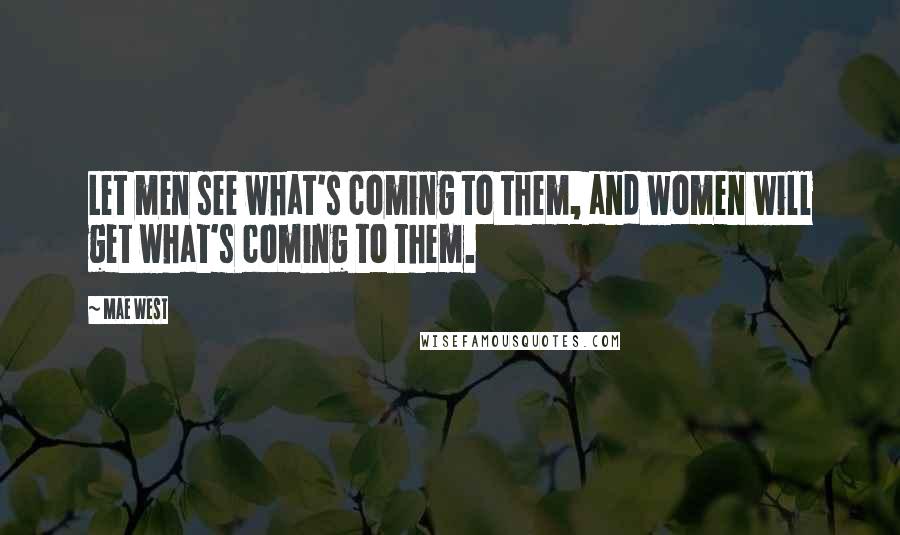 Mae West Quotes: Let men see what's coming to them, and women will get what's coming to them.