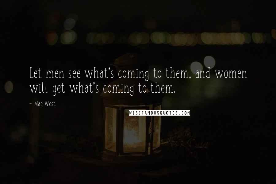 Mae West Quotes: Let men see what's coming to them, and women will get what's coming to them.