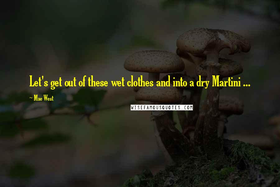 Mae West Quotes: Let's get out of these wet clothes and into a dry Martini ...