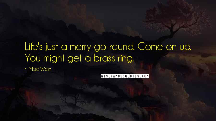 Mae West Quotes: Life's just a merry-go-round. Come on up. You might get a brass ring.