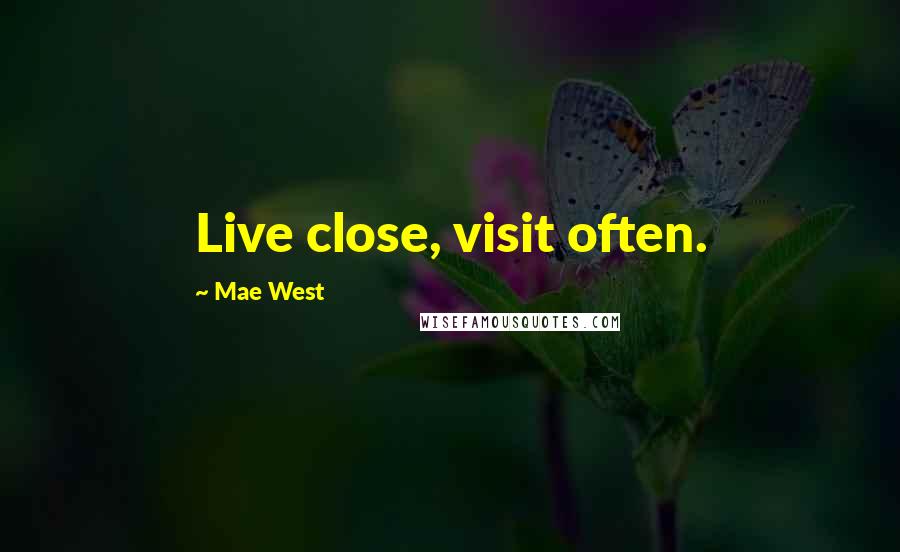 Mae West Quotes: Live close, visit often.