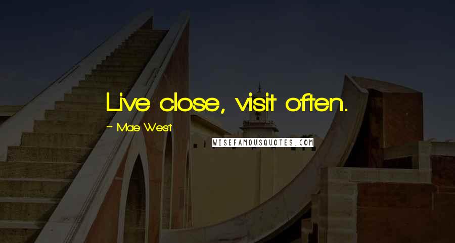 Mae West Quotes: Live close, visit often.