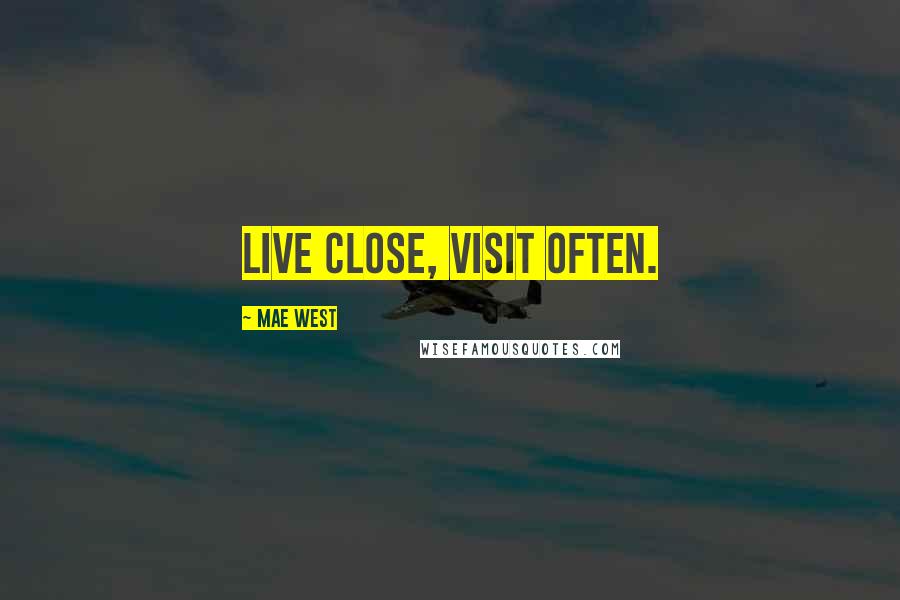 Mae West Quotes: Live close, visit often.