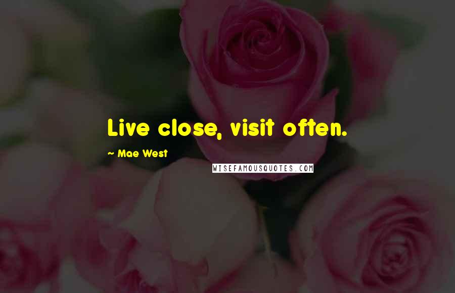 Mae West Quotes: Live close, visit often.