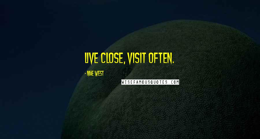 Mae West Quotes: Live close, visit often.