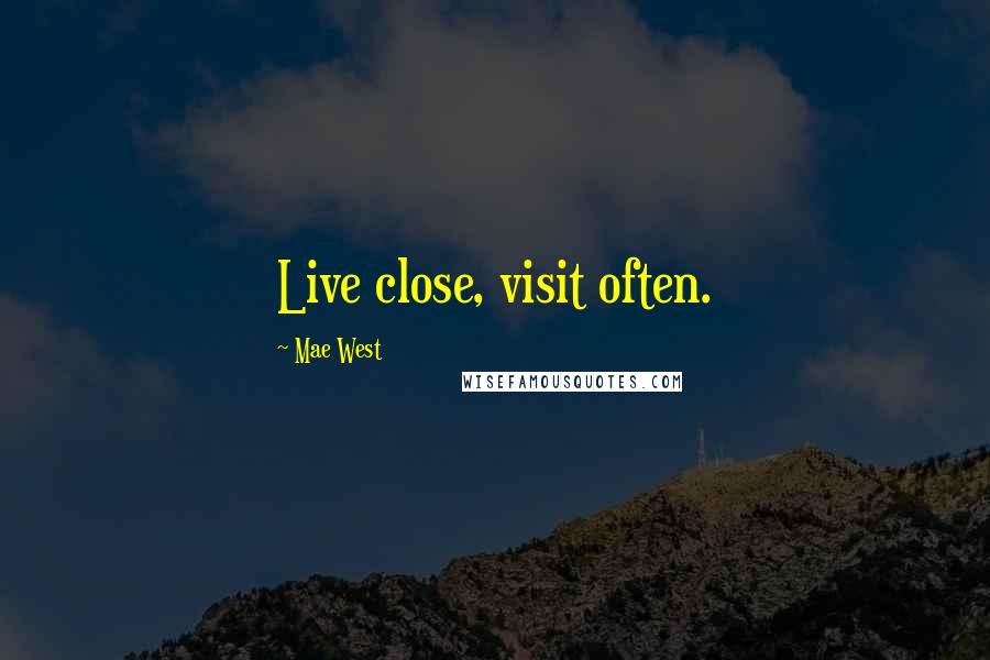 Mae West Quotes: Live close, visit often.