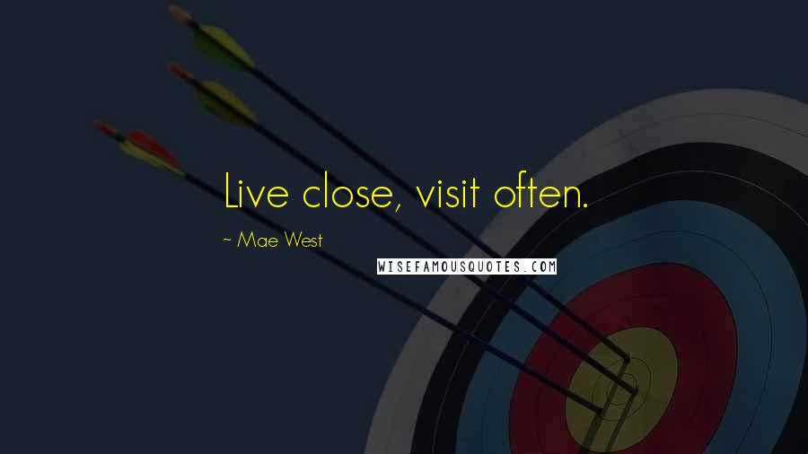 Mae West Quotes: Live close, visit often.