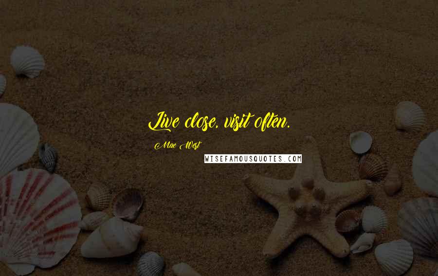 Mae West Quotes: Live close, visit often.