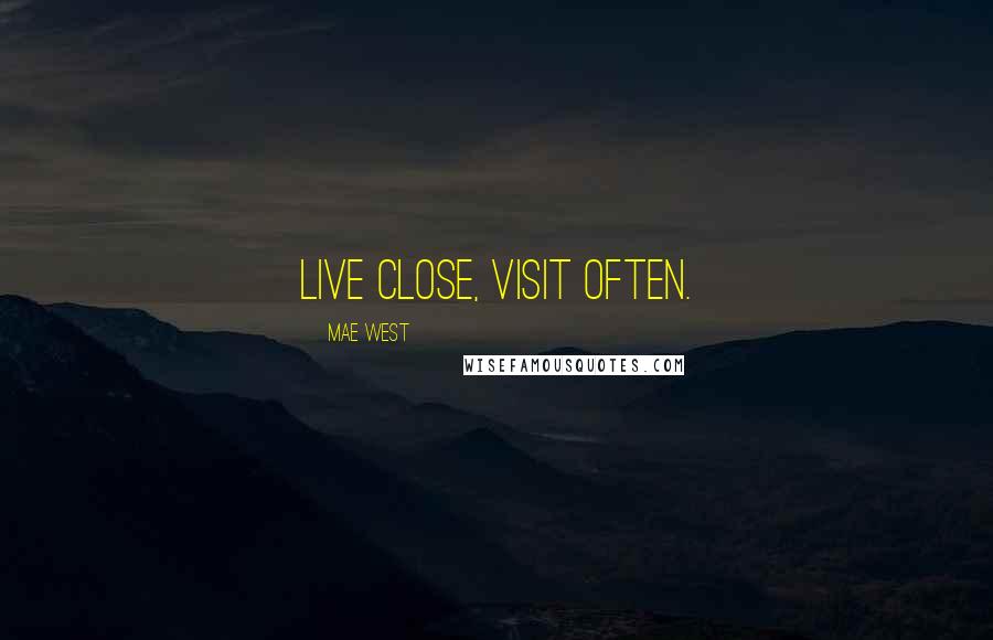 Mae West Quotes: Live close, visit often.