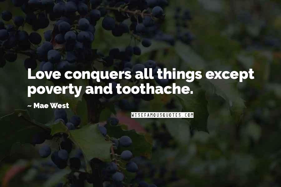 Mae West Quotes: Love conquers all things except poverty and toothache.