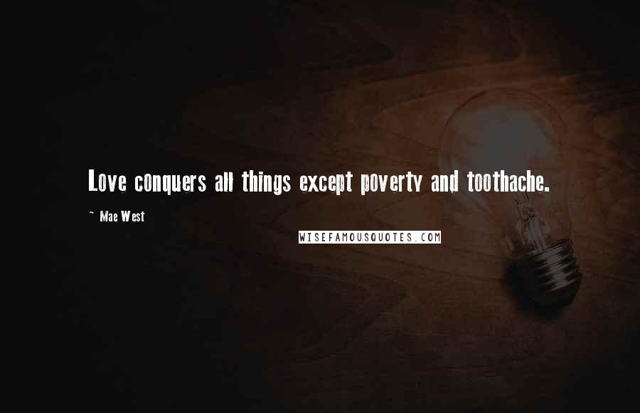 Mae West Quotes: Love conquers all things except poverty and toothache.