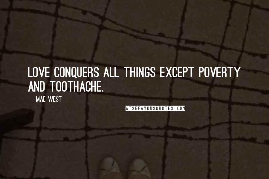 Mae West Quotes: Love conquers all things except poverty and toothache.