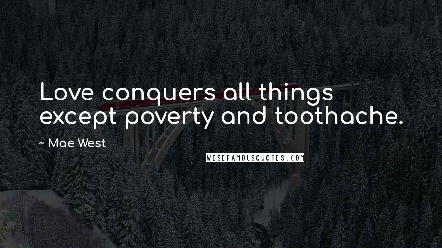 Mae West Quotes: Love conquers all things except poverty and toothache.
