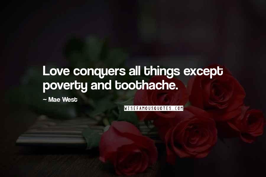 Mae West Quotes: Love conquers all things except poverty and toothache.