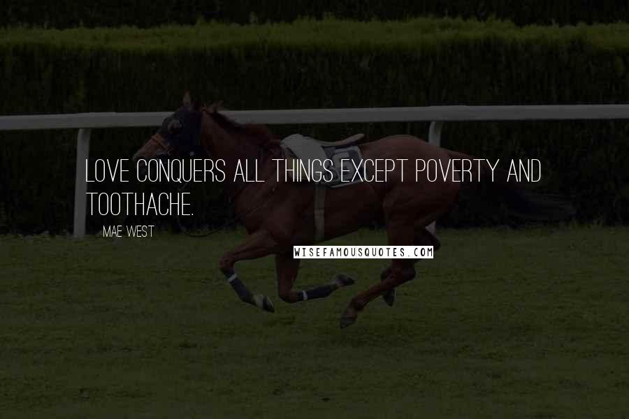 Mae West Quotes: Love conquers all things except poverty and toothache.