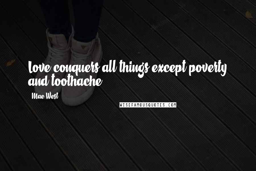 Mae West Quotes: Love conquers all things except poverty and toothache.
