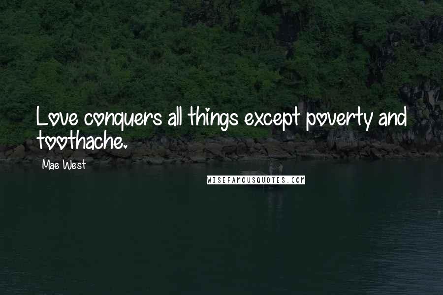 Mae West Quotes: Love conquers all things except poverty and toothache.