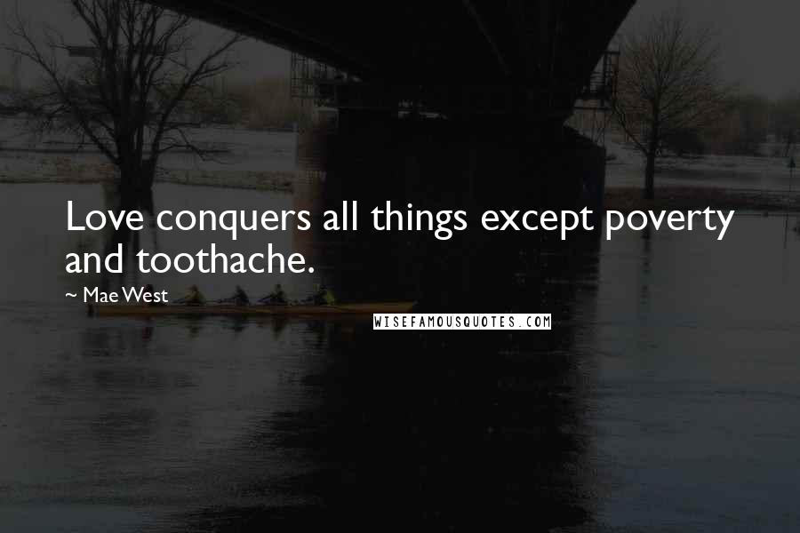 Mae West Quotes: Love conquers all things except poverty and toothache.