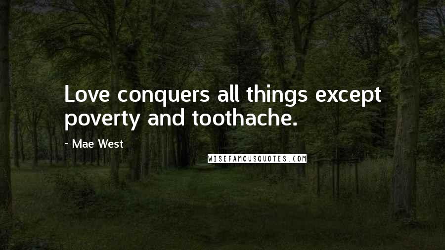 Mae West Quotes: Love conquers all things except poverty and toothache.