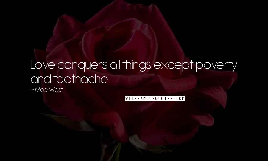 Mae West Quotes: Love conquers all things except poverty and toothache.