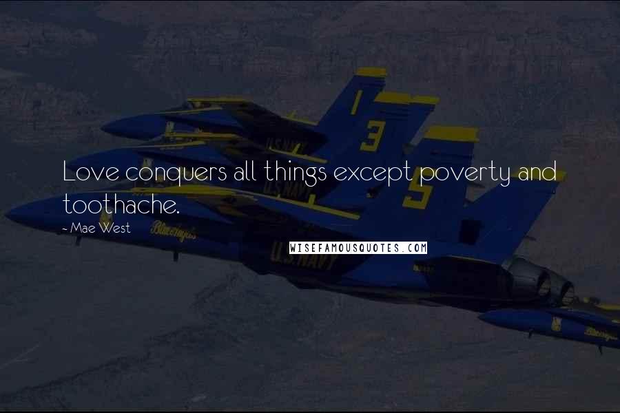 Mae West Quotes: Love conquers all things except poverty and toothache.