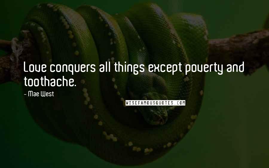 Mae West Quotes: Love conquers all things except poverty and toothache.