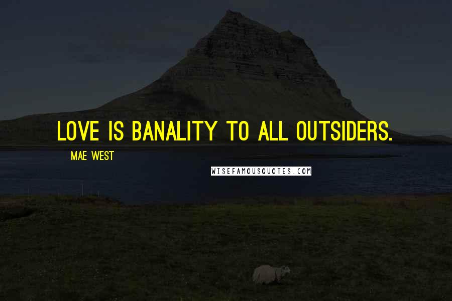 Mae West Quotes: Love is banality to all outsiders.