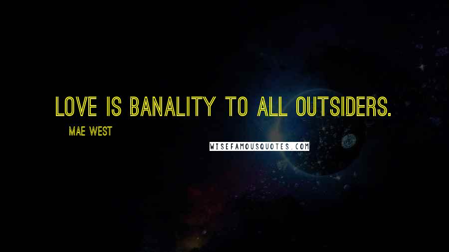 Mae West Quotes: Love is banality to all outsiders.